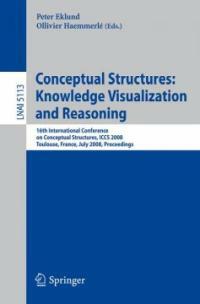 Conceptional structures : knowledge visualization and reasoning : 16th International Conference on Conceptual Structures, ICCS 2008, Toulouse, France, July 7-11, 2008 : proceedings