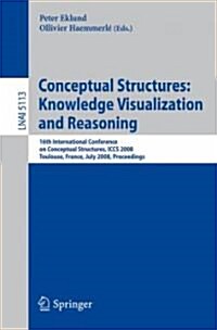 Conceptual Structures: Knowledge Visualization and Reasoning: 16th International Conference on Conceptual Structures, ICCS 2008, Toulouse, France, Jul (Paperback)
