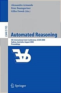 Automated Reasoning: 4th International Joint Conference, Ijcar 2008, Sydney, Nsw, Australia, August 12-15, 2008, Proceedings (Paperback, 2008)