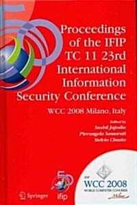 Proceedings of the Ifip Tc 11 23rd International Information Security Conference: Ifip 20th World Computer Congress, Ifip SEC08, September 7-10, 2008 (Hardcover, 2008)