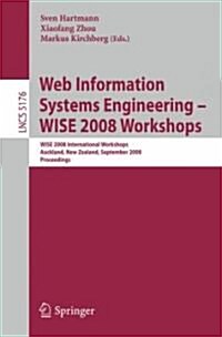 Web Information Systems Engineering - Wise 2008 Workshops: Wise 2008 International Workshops, Auckland, New Zealand, September 1-4, 2008, Proceedings (Paperback, 2008)