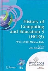History of Computing and Education 3 (Hce3): Ifip 20th World Computer Congress, Proceedings of the Third Ifip Conference on the History of Computing a (Hardcover, 2008)