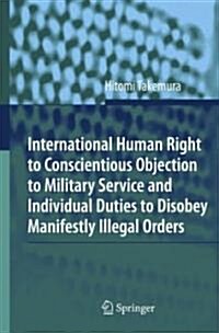 International Human Right to Conscientious Objection to Military Service and Individual Duties to Disobey Manifestly Illegal Orders (Hardcover)