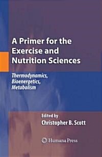 A Primer for the Exercise and Nutrition Sciences: Thermodynamics, Bioenergetics, Metabolism (Hardcover, 2008)