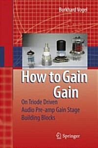 How to Gain Gain: A Reference Book on Triodes in Audio Pre-Amps (Hardcover)