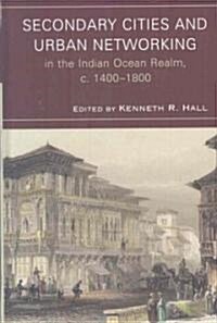 Secondary Cities & Urban Networking in the Indian Ocean Realm, c. 1400-1800 (Hardcover)