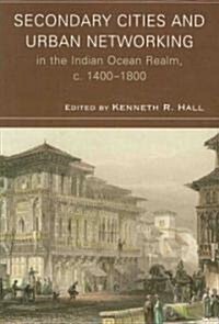 Secondary Cities and Urban Networking in the Indian Ocean Realm, c. 1400-1800 (Paperback)