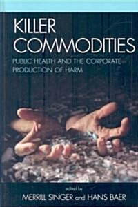 Killer Commodities: Public Health and the Corporate Production of Harm (Hardcover)