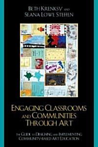 Engaging Classrooms and Communities Through Art: The Guide to Designing and Implementing Community-Based Art Education (Hardcover)