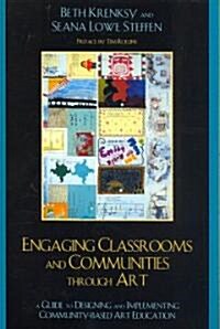 Engaging Classrooms and Communities Through Art: The Guide to Designing and Implementing Community-Based Art Education (Paperback)