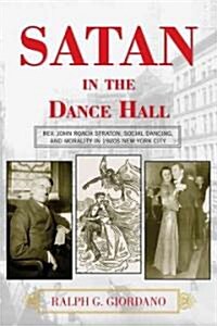 Satan in the Dance Hall: Rev. John Roach Straton, Social Dancing, and Morality in 1920s New York City (Paperback)