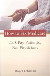 How to Fix Medicare: Lets Pay Patients, Not Physicians (Paperback)