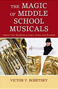 The Magic of Middle School Musicals: Inspire Your Students to Learn, Grow, and Succeed (Paperback)