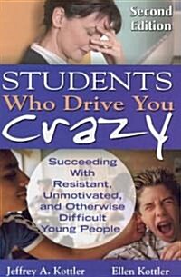 Students Who Drive You Crazy: Succeeding with Resistant, Unmotivated, and Otherwise Difficult Young People (Paperback, 2)