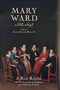 Mary Ward (1585-1645): `A Briefe Relation, with Autobiographical Fragments and a Selection of Letters (Hardcover)