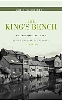 The Kings Bench: Bailiwick Magistrates and Local Governance in Normandy, 1670-1740 (Hardcover)