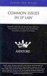 Common Issues in IP Law: Leading Lawyers on Resolving Disputes, Evaluating IP Claims, and Achieving Successful Client Outcomes (Paperback, New)