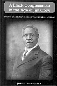 A Black Congressman in the Age of Jim Crow: South Carolinas George Washington Murray (Paperback)