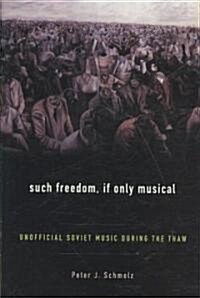 Such Freedom, If Only Musical: Unofficial Soviet Music During the Thaw (Hardcover)