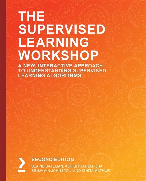The The Supervised Learning Workshop : A New, Interactive Approach to Understanding Supervised Learning Algorithms, 2nd Edition (Paperback, 2 Revised edition)