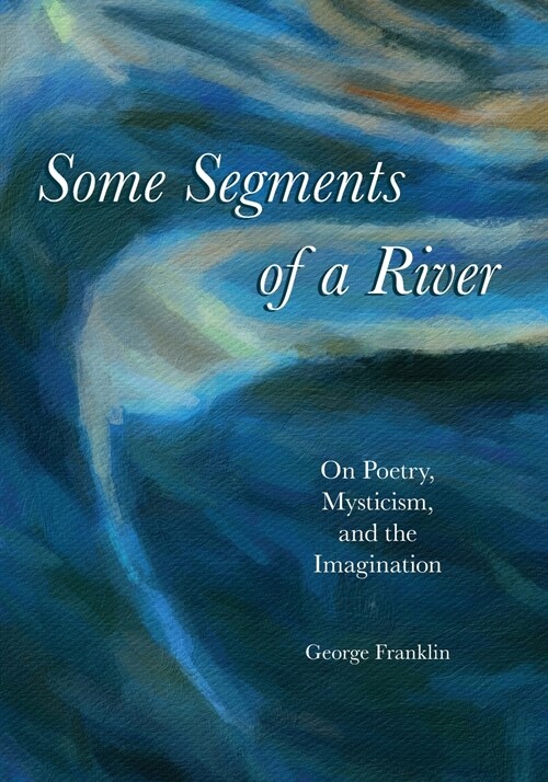 Some Segments of a River: On Poetry, Mysticism, and Imagination (Paperback)