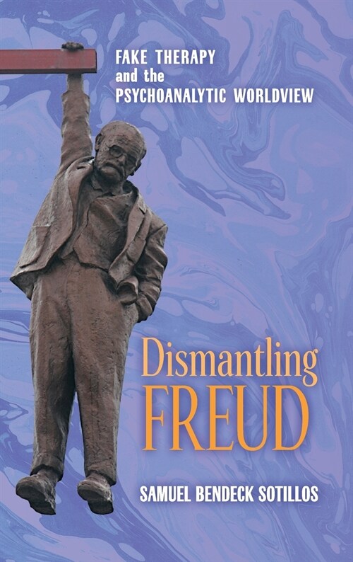 Dismantling Freud: Fake Therapy and the Psychoanalytic Worldview (Hardcover)