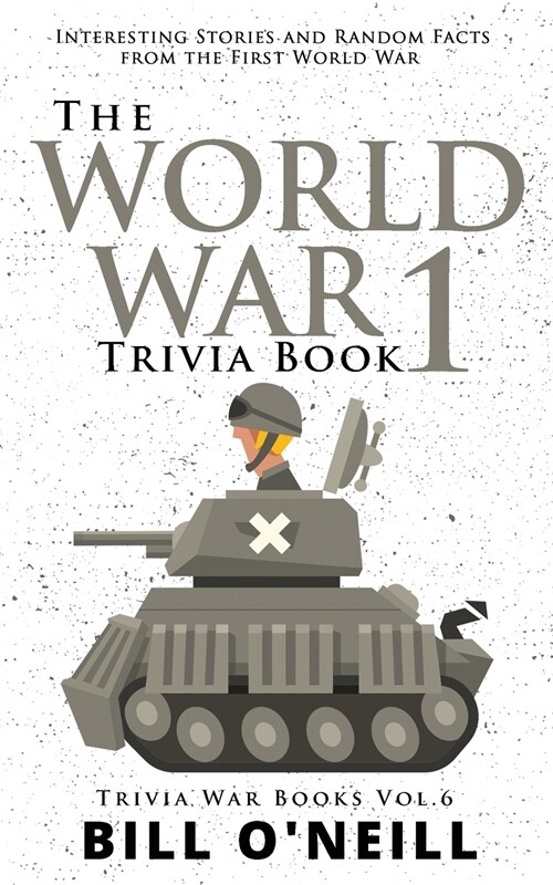 The World War 1 Trivia Book: Interesting Stories and Random Facts from the First World War (Paperback)