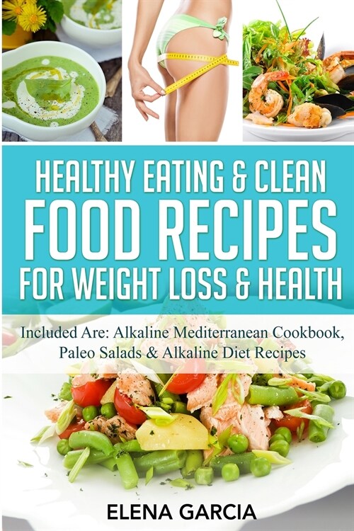 Healthy Eating & Clean Food Recipes for Weight Loss & Health: Included are: Alkaline Mediterranean Cookbook, Paleo Salads & Alkaline Diet Recipes (Paperback)