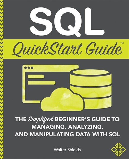 SQL QuickStart Guide: The Simplified Beginners Guide to Managing, Analyzing, and Manipulating Data With SQL (Paperback)