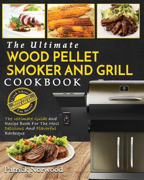 Wood Pellet Smoker and Grill Cookbook: The Ultimate Wood Pellet Smoker and Grill Cookbook - The Ultimate Guide and Recipe Book for the Most Delicious (Paperback)