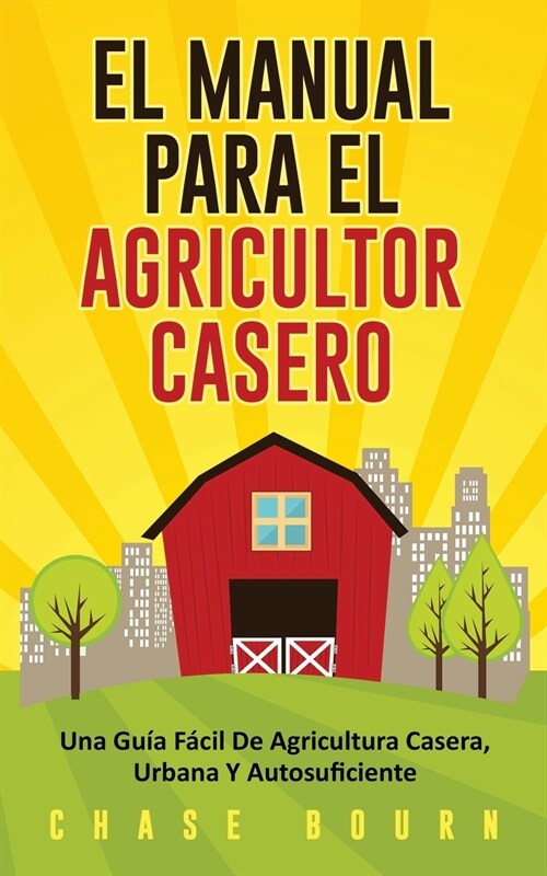 El Manual Para El Agricultor Casero: Una Gu? F?il De Agricultura Casera, Urbana Y Autosuficiente (Paperback)