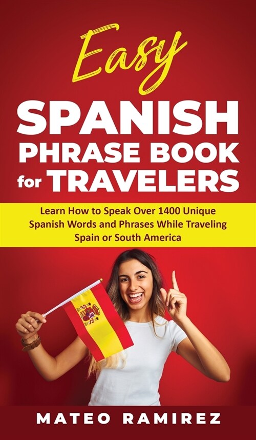 Easy Spanish Phrase Book for Travelers: Learn How to Speak Over 1400 Unique Spanish Words and Phrases While Traveling Spain and South America (Hardcover)