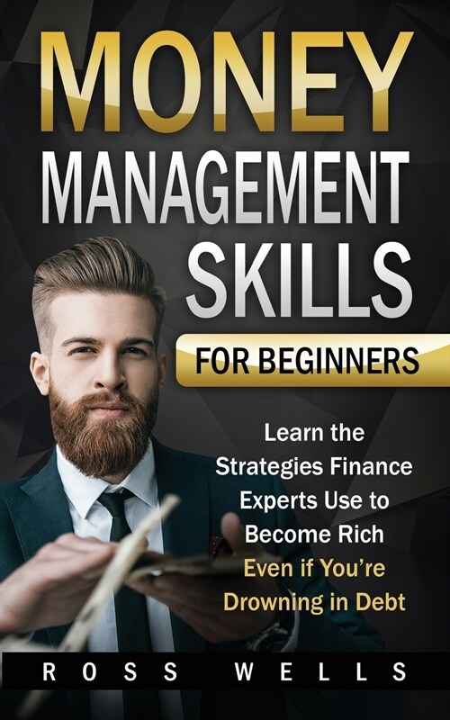 Money Management Skills for Beginners: Learn the Strategies Finance Experts Use to Become Rich - Even if Youre Drowning in Debt (Paperback)