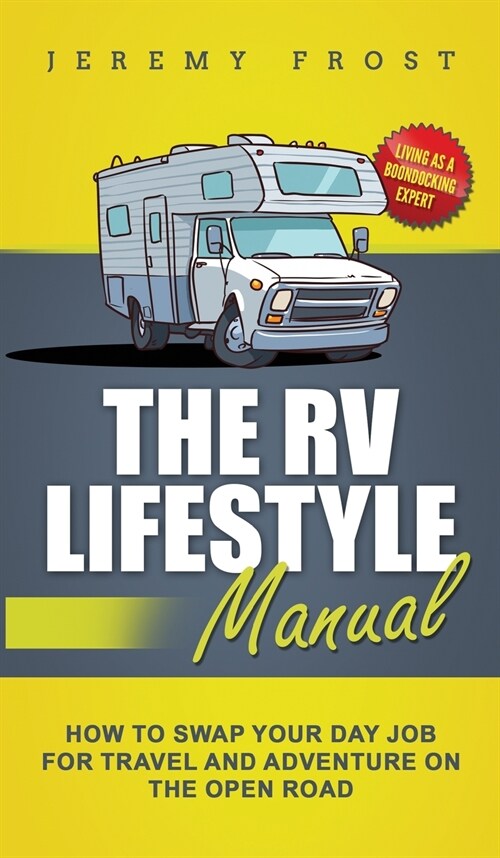 The RV Lifestyle Manual: Living as a Boondocking Expert - How to Swap Your Day Job for Travel and Adventure on the Open Road (Hardcover)