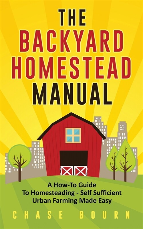 The Backyard Homestead Manual: A How-To Guide to Homesteading - Self Sufficient Urban Farming Made Easy (Paperback)