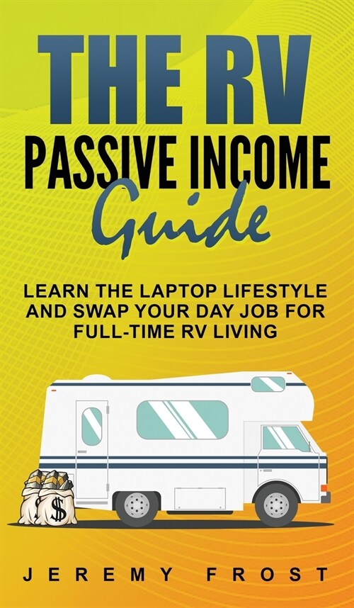 The RV Passive Income Guide: Learn The Laptop Lifestyle And Swap Your Day Job For Full-Time RV Living (Hardcover)