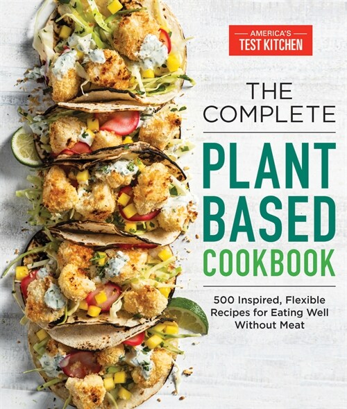 The Complete Plant-Based Cookbook: 500 Inspired, Flexible Recipes for Eating Well Without Meat (Paperback)