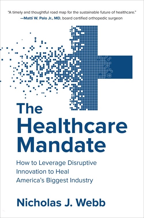 The Healthcare Mandate: How to Leverage Disruptive Innovation to Heal Americas Biggest Industry (Hardcover)