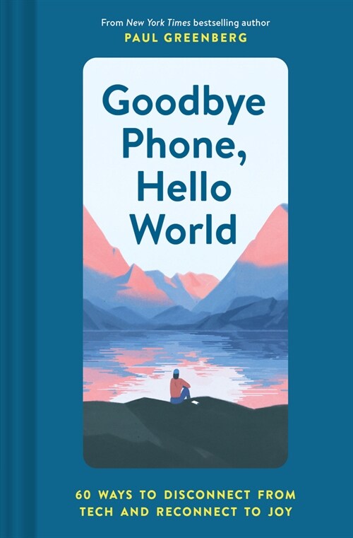 Goodbye Phone, Hello World: 65 Ways to Disconnect from Tech and Reconnect to Joy (Hardcover)