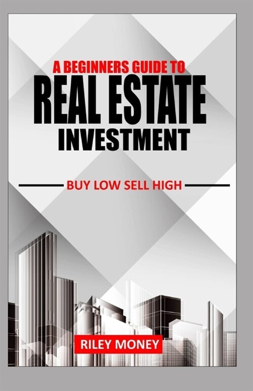 A Beginners Guide to Real Estate Investment: Buy low sell high (Paperback)