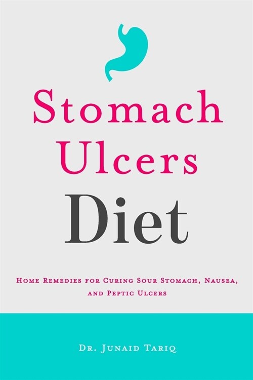 Stomach Ulcers Diet: Home Remedies for Curing Sour Stomach, Nausea, and Peptic Ulcers (Paperback)