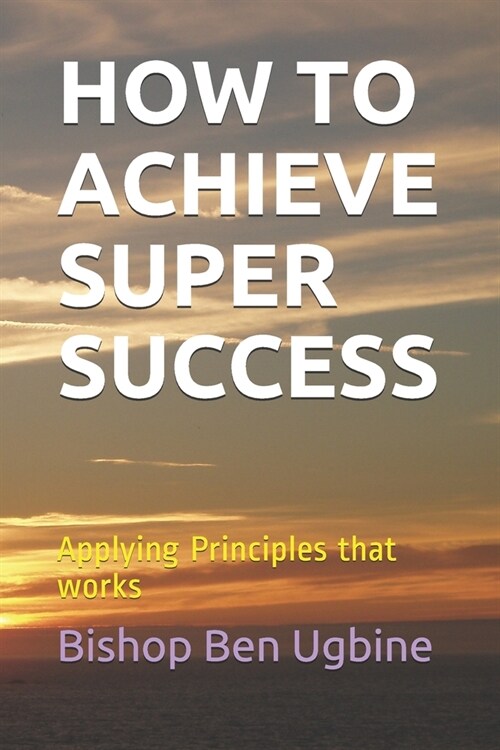 How to Achieve Super Success: Applying Principles that works (Paperback)