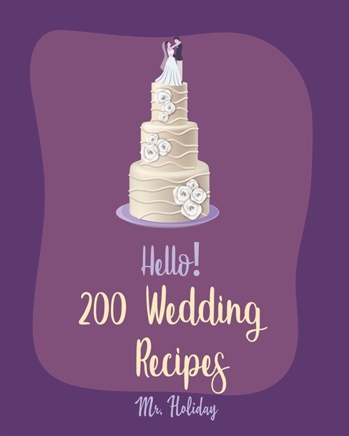 Hello! 200 Wedding Recipes: Best Wedding Cookbook Ever For Beginners [Layer Cake Cookbook, Wedding Cake Cookbook, Vodka Cocktail Recipes, Pound Ca (Paperback)