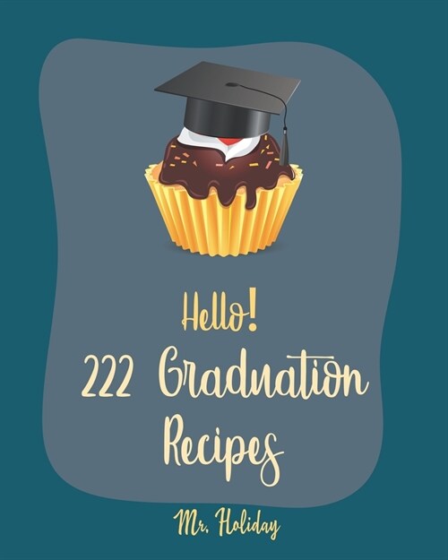 Hello! 222 Graduation Recipes: Best Graduation Cookbook Ever For Beginners [Vegan Cupcake Cookbook, Mexican Salsa Recipes, White Chocolate Cookbook, (Paperback)