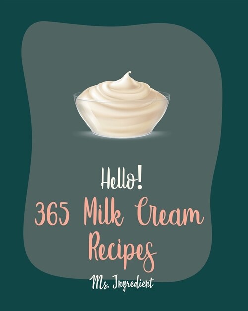 Hello! 365 Milk Cream Recipes: Best Milk Cream Cookbook Ever For Beginners [Strawberry Shortcake Cookbook, Cream Cheese Cookbook, Ice Cream Sandwich (Paperback)