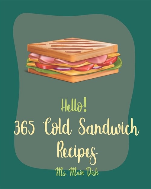 Hello! 365 Cold Sandwich Recipes: Best Cold Sandwich Cookbook Ever For Beginners [Tea Sandwich Cookbook, Cold Lunch Cookbook, Chicken Breast Recipes, (Paperback)