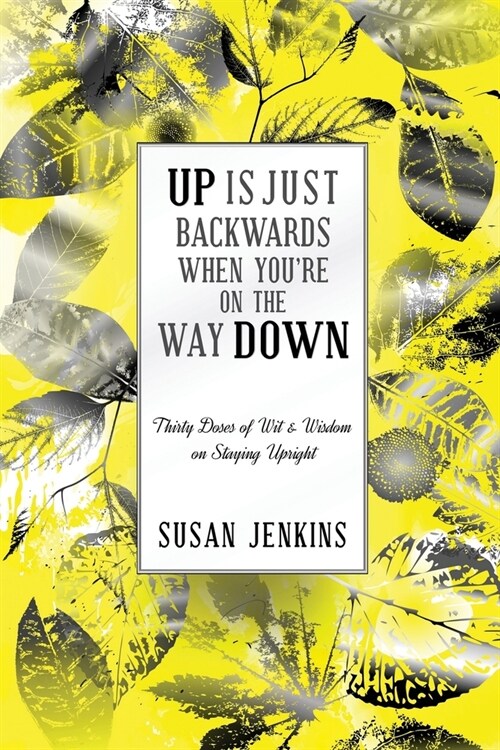 Up Is Just Backwards When Youre on the Way Down: Thirty Dose of Wit & Wisdom on Staying Upright (Paperback)
