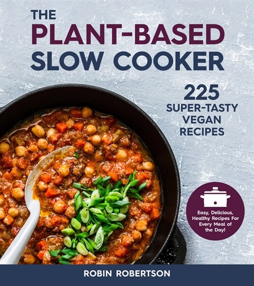 The Plant-Based Slow Cooker: 225 Super-Tasty Vegan Recipes - Easy, Delicious, Healthy Recipes for Every Meal of the Day! (Paperback, Revised)