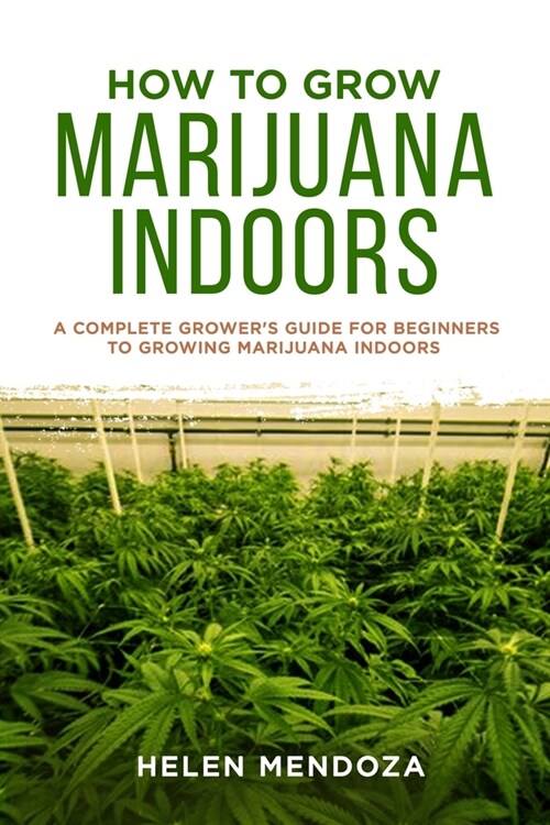 How to Grow Marijuana Indoors: A Complete Growers Guide for Beginners to Growing Marijuana Indoors (Paperback)