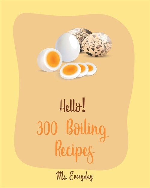 Hello! 300 Boiling Recipes: Best Boiling Cookbook Ever For Beginners [Soup Dumpling Cookbook, Black Bean Recipes, Egg Salad Recipes, Mashed Potato (Paperback)